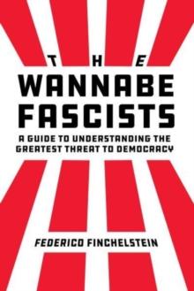 The Wannabe Fascists : A Guide to Understanding the Greatest Threat to Democracy