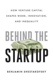 Behind the Startup : How Venture Capital Shapes Work, Innovation, and Inequality