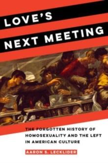 Love's Next Meeting : The Forgotten History of Homosexuality and the Left in American Culture