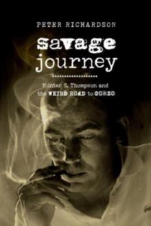 Savage Journey : Hunter S. Thompson and the Weird Road to Gonzo