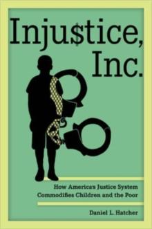 Injustice, Inc. : How America's Justice System Commodifies Children and the Poor