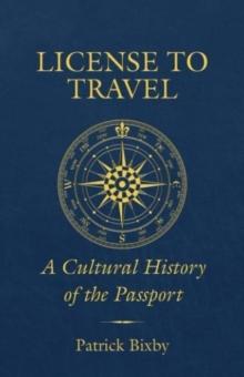 License to Travel : A Cultural History of the Passport