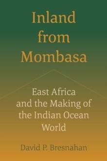 Inland from Mombasa : East Africa and the Making of the Indian Ocean World