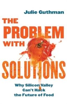 The Problem with Solutions : Why Silicon Valley Can't Hack the Future of Food