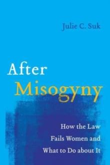 After Misogyny : How the Law Fails Women and What to Do about It