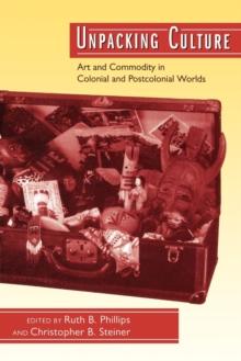 Unpacking Culture : Art and Commodity in Colonial and Postcolonial Worlds