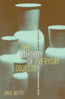 The Authority of Everyday Objects : A Cultural History of West German Industrial Design