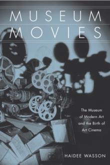 Museum Movies : The Museum of Modern Art and the Birth of Art Cinema