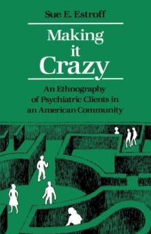 Making It Crazy : An Ethnography of Psychiatric Clients in an American Community