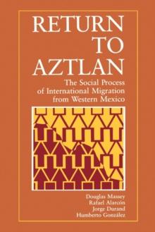 Return to Aztlan : The Social Process of International Migration from Western Mexico