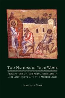 Two Nations in Your Womb : Perceptions of Jews and Christians in Late Antiquity and the Middle Ages