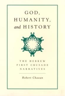 God, Humanity, and History : The Hebrew First Crusade Narratives