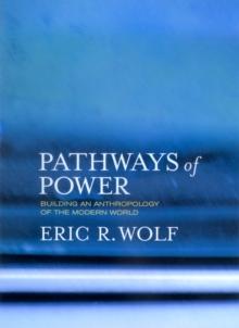 Pathways of Power : Building an Anthropology of the Modern World