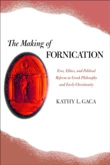 The Making of Fornication : Eros, Ethics, and Political Reform in Greek Philosophy and Early Christianity