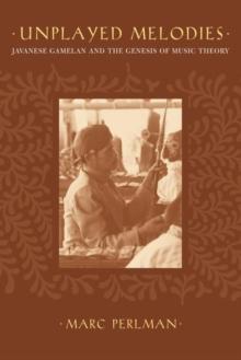 Unplayed Melodies : Javanese Gamelan and the Genesis of Music Theory