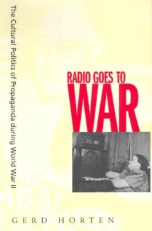 Radio Goes to War : The Cultural Politics of Propaganda during World War II