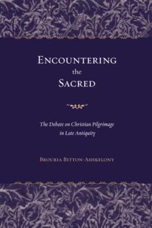 Encountering the Sacred : The Debate on Christian Pilgrimage in Late Antiquity