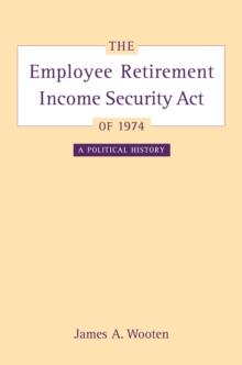 The Employee Retirement Income Security Act of 1974 : A Political History