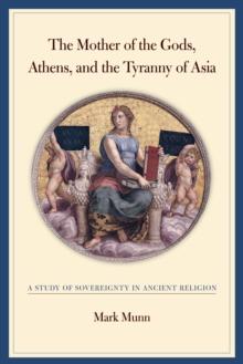 The Mother of the Gods, Athens, and the Tyranny of Asia : A Study of Sovereignty in Ancient Religion