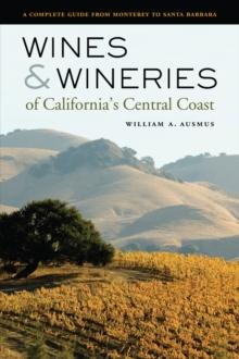 Wines and Wineries of California's Central Coast : A Complete Guide from Monterey to Santa Barbara