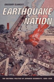 Earthquake Nation : The Cultural Politics of Japanese Seismicity, 1868-1930