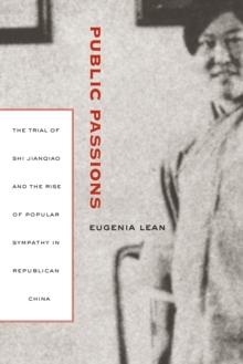 Public Passions : The Trial of Shi Jianqiao and the Rise of Popular Sympathy in Republican China