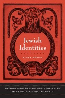 Jewish Identities : Nationalism, Racism, and Utopianism in Twentieth-Century Music