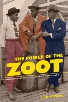 The Power of the Zoot : Youth Culture and Resistance during World War II