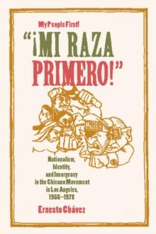 Mi Raza Primero, My People First : Nationalism, Identity, and Insurgency in the Chicano Movement in Los Angeles, 1966-1978