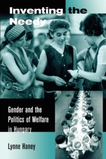 Inventing the Needy : Gender and the Politics of Welfare in Hungary