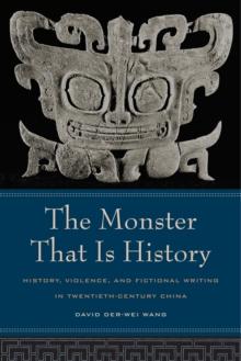 The Monster That Is History : History, Violence, and Fictional Writing in Twentieth-Century China