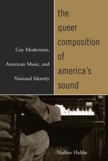 The Queer Composition of America's Sound : Gay Modernists, American Music, and National Identity