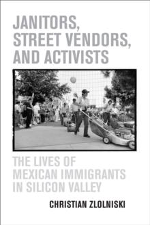 Janitors, Street Vendors, and Activists : The Lives of Mexican Immigrants in Silicon Valley