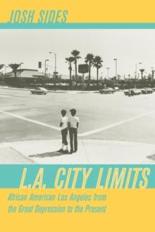 L.A. City Limits : African American Los Angeles from the Great Depression to the Present