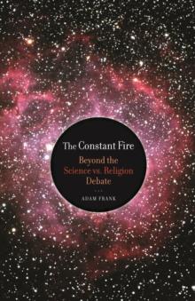 The Constant Fire : Beyond the Science vs. Religion Debate