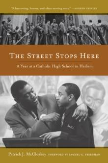 The Street Stops Here : A Year at a Catholic High School in Harlem