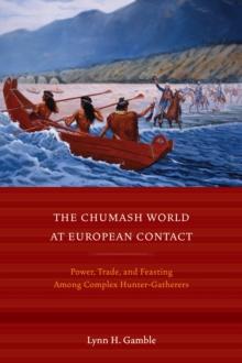 The Chumash World at European Contact : Power, Trade, and Feasting Among Complex Hunter-Gatherers