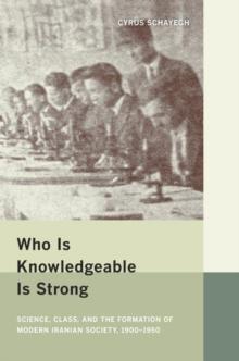 Who Is Knowledgeable Is Strong : Science, Class, and the Formation of Modern Iranian Society, 1900-1950