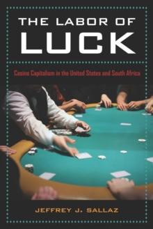 The Labor of Luck : Casino Capitalism in the United States and South Africa