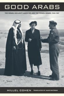 Good Arabs : The Israeli Security Agencies and the Israeli Arabs, 1948-1967