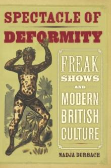 Spectacle of Deformity : Freak Shows and Modern British Culture