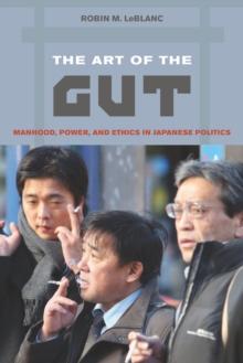 The Art of the Gut : Manhood, Power, and Ethics in Japanese Politics