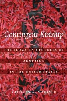 Contingent Kinship : The Flows and Futures of Adoption in the United States