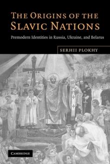 The Origins of the Slavic Nations : Premodern Identities in Russia, Ukraine, and Belarus