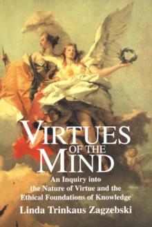 Virtues of the Mind : An Inquiry into the Nature of Virtue and the Ethical Foundations of Knowledge