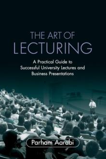 The Art of Lecturing : A Practical Guide to Successful University Lectures and Business Presentations