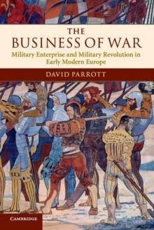 The Business of War : Military Enterprise and Military Revolution in Early Modern Europe