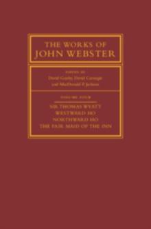 The Works of John Webster: Volume 4, Sir Thomas Wyatt, Westward Ho, Northward Ho, The Fair Maid of the Inn : Sir Thomas Wyatt, Westward Ho, Northward Ho, The Fair Maid of the Inn