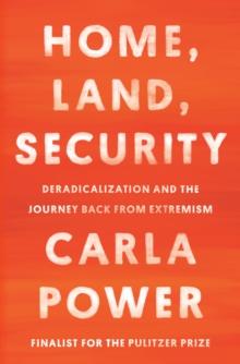 Home, Land, Security : Deradicalization and the Journey Back from Extremism