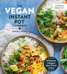 The Vegan Instant Pot Cookbook : Wholesome, Indulgent Plant-Based Recipes